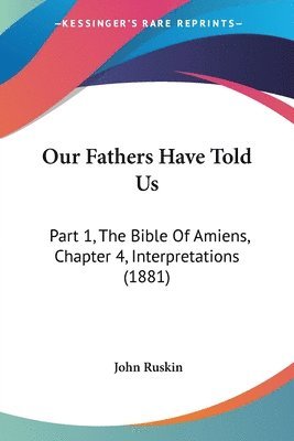 bokomslag Our Fathers Have Told Us: Part 1, the Bible of Amiens, Chapter 4, Interpretations (1881)