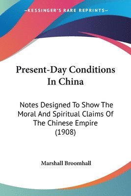 bokomslag Present-Day Conditions in China: Notes Designed to Show the Moral and Spiritual Claims of the Chinese Empire (1908)