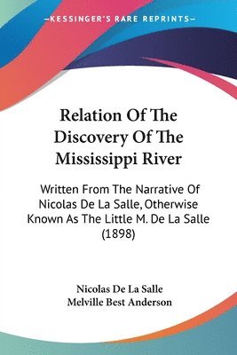 Relation of the Discovery of the Mississippi River: Written from the Narrative of Nicolas de La Salle, Otherwise Known as the Little M. de La Salle (1 1
