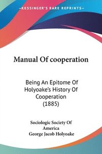 bokomslag Manual of Cooperation: Being an Epitome of Holyoake's History of Cooperation (1885)