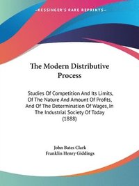 bokomslag The Modern Distributive Process: Studies of Competition and Its Limits, of the Nature and Amount of Profits, and of the Determination of Wages, in the