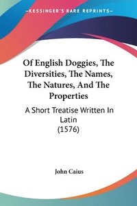 bokomslag Of English Doggies, The Diversities, The Names, The Natures, And The Properties