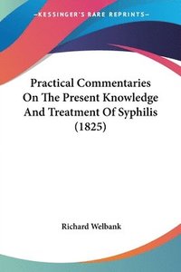 bokomslag Practical Commentaries On The Present Knowledge And Treatment Of Syphilis (1825)