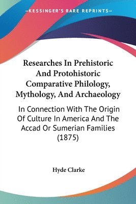 bokomslag Researches in Prehistoric and Protohistoric Comparative Philology, Mythology, and Archaeology: In Connection with the Origin of Culture in America and