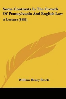 Some Contrasts in the Growth of Pennsylvania and English Law: A Lecture (1881) 1