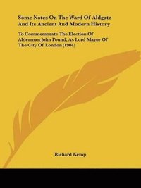 bokomslag Some Notes on the Ward of Aldgate and Its Ancient and Modern History: To Commemorate the Election of Alderman John Pound, as Lord Mayor of the City of