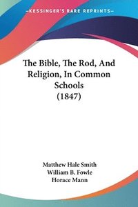 bokomslag Bible, The Rod, And Religion, In Common Schools (1847)