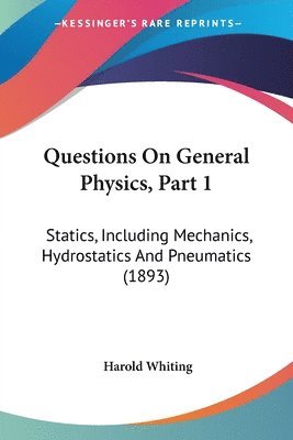 bokomslag Questions on General Physics, Part 1: Statics, Including Mechanics, Hydrostatics and Pneumatics (1893)