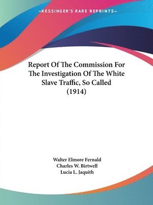 Walter Elmore Fernald, Charles W. Birtwell, Lucia L. Jaquith - Report Of The Commission For The Investigation Of The White Slave Traffic, So Called (1914), Häftad