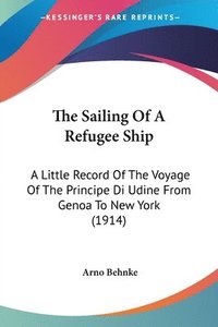 bokomslag The Sailing of a Refugee Ship: A Little Record of the Voyage of the Principe Di Udine from Genoa to New York (1914)