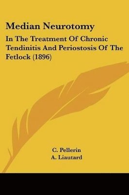 bokomslag Median Neurotomy: In the Treatment of Chronic Tendinitis and Periostosis of the Fetlock (1896)