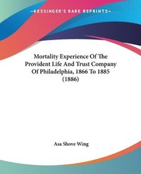 bokomslag Mortality Experience of the Provident Life and Trust Company of Philadelphia, 1866 to 1885 (1886)