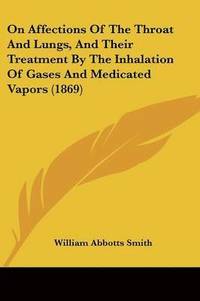 bokomslag On Affections Of The Throat And Lungs, And Their Treatment By The Inhalation Of Gases And Medicated Vapors (1869)