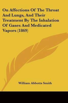 bokomslag On Affections Of The Throat And Lungs, And Their Treatment By The Inhalation Of Gases And Medicated Vapors (1869)