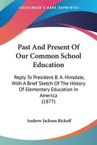bokomslag Past and Present of Our Common School Education: Reply to President B. A. Hinsdale, with a Brief Sketch of the History of Elementary Education in Amer