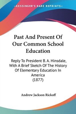 bokomslag Past and Present of Our Common School Education: Reply to President B. A. Hinsdale, with a Brief Sketch of the History of Elementary Education in Amer