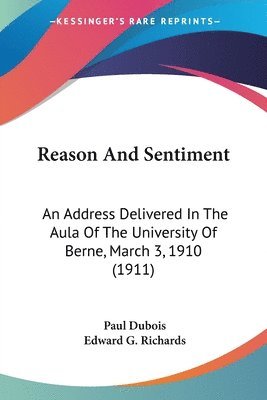 Reason and Sentiment: An Address Delivered in the Aula of the University of Berne, March 3, 1910 (1911) 1