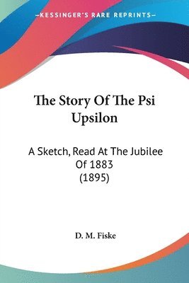 bokomslag The Story of the Psi Upsilon: A Sketch, Read at the Jubilee of 1883 (1895)