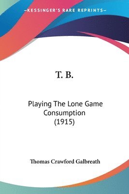 bokomslag T. B.: Playing the Lone Game Consumption (1915)