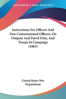 Instructions For Officers And Non-Commissioned Officers, On Outpost And Patrol Duty, And Troops In Campaign (1863) 1