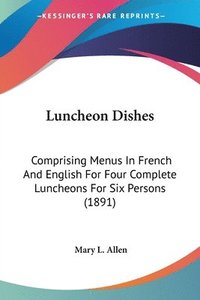 bokomslag Luncheon Dishes: Comprising Menus in French and English for Four Complete Luncheons for Six Persons (1891)