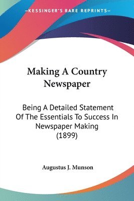 Making a Country Newspaper: Being a Detailed Statement of the Essentials to Success in Newspaper Making (1899) 1