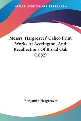 Messrs. Hargreaves' Calico Print Works at Accrington, and Recollections of Broad Oak (1882) 1