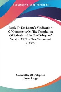 bokomslag Reply To Dr. Boone's Vindication Of Comments On The Translation Of Ephesians I In The Delegates' Version Of The New Testament (1852)