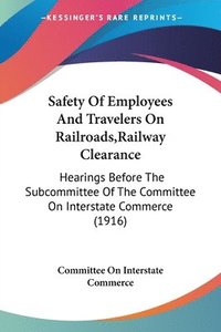 bokomslag Safety of Employees and Travelers on Railroads, Railway Clearance: Hearings Before the Subcommittee of the Committee on Interstate Commerce (1916)