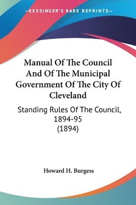 bokomslag Manual of the Council and of the Municipal Government of the City of Cleveland: Standing Rules of the Council, 1894-95 (1894)