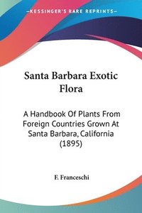 bokomslag Santa Barbara Exotic Flora: A Handbook of Plants from Foreign Countries Grown at Santa Barbara, California (1895)