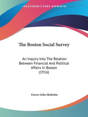 bokomslag The Boston Social Survey: An Inquiry Into the Relation Between Financial and Political Affairs in Boston (1916)