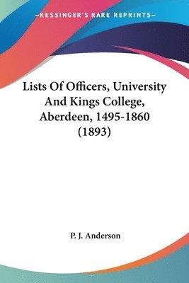 P J Anderson, P. J. Anderson - Lists Of Officers, University And Kings College, Aberdeen, 1495-1860 (1893), Häftad