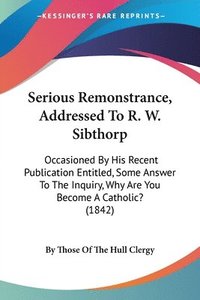 bokomslag Serious Remonstrance, Addressed To R. W. Sibthorp