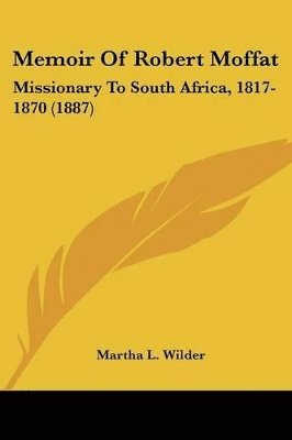 Memoir of Robert Moffat: Missionary to South Africa, 1817-1870 (1887) 1