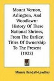 bokomslag Mount Vernon, Arlington, and Woodlawn: History of These National Shrines, from the Earliest Titles of Ownership to the Present (1922)