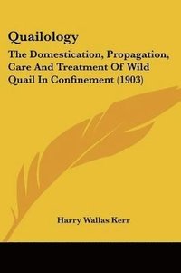 bokomslag Quailology: The Domestication, Propagation, Care and Treatment of Wild Quail in Confinement (1903)