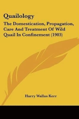 bokomslag Quailology: The Domestication, Propagation, Care and Treatment of Wild Quail in Confinement (1903)