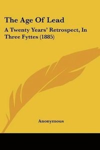 bokomslag The Age of Lead: A Twenty Years' Retrospect, in Three Fyttes (1885)