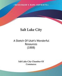 bokomslag Salt Lake City: A Sketch of Utah's Wonderful Resources (1888)