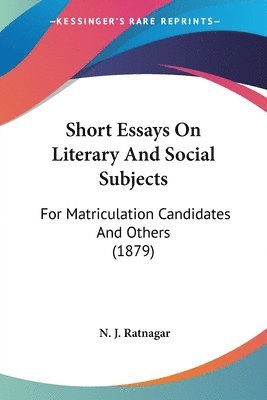 Short Essays on Literary and Social Subjects: For Matriculation Candidates and Others (1879) 1