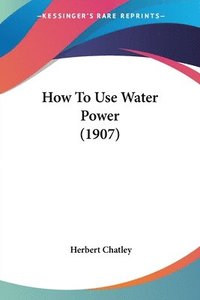 bokomslag How to Use Water Power (1907)
