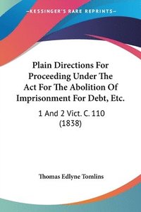 bokomslag Plain Directions For Proceeding Under The Act For The Abolition Of Imprisonment For Debt, Etc.