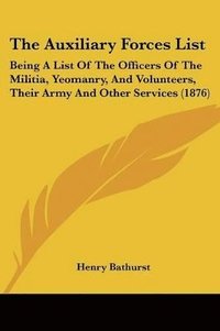 bokomslag The Auxiliary Forces List: Being a List of the Officers of the Militia, Yeomanry, and Volunteers, Their Army and Other Services (1876)