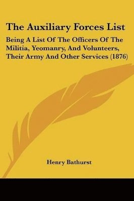 bokomslag The Auxiliary Forces List: Being a List of the Officers of the Militia, Yeomanry, and Volunteers, Their Army and Other Services (1876)