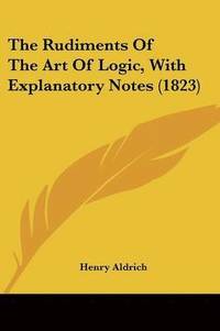 bokomslag Rudiments Of The Art Of Logic, With Explanatory Notes (1823)