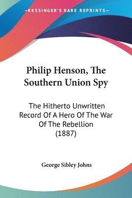 bokomslag Philip Henson, the Southern Union Spy: The Hitherto Unwritten Record of a Hero of the War of the Rebellion (1887)