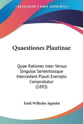 Quaestiones Plautinae: Quae Rationes Inter Versus Singulos Sententiasque Intercedant Plauti Exemplo Comprobatur (1893) 1