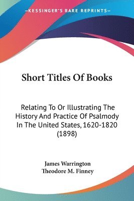 bokomslag Short Titles of Books: Relating to or Illustrating the History and Practice of Psalmody in the United States, 1620-1820 (1898)