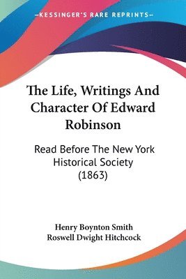Henry Boynton Smith, Roswell Dwight Hitchcock - The Life, Writings And Character Of Edward Robinson, Häftad